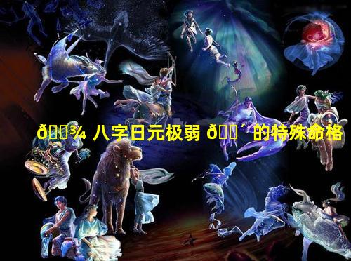🌾 八字日元极弱 🐴 的特殊命格